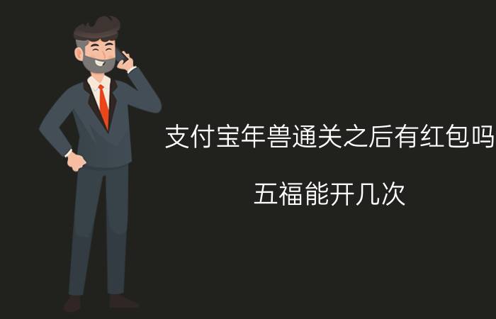 支付宝年兽通关之后有红包吗 五福能开几次？